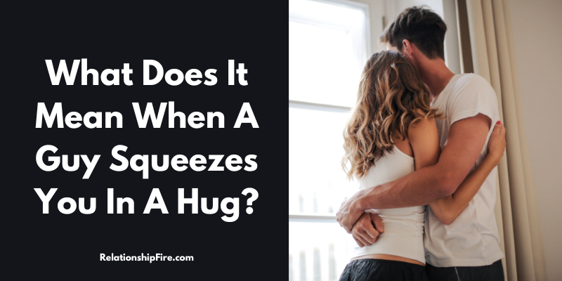 Man hugging a woman - What Does It Mean When A Guy Squeezes You In A Hug